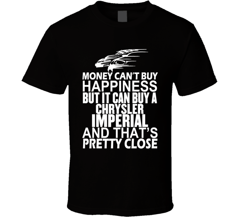 Money Can't Buy Happiness It Can Buy A Chrysler Imperial Car T Shirt Money Can't Buy Happiness It Can Buy A Chrysler Imperial Car T Shirt