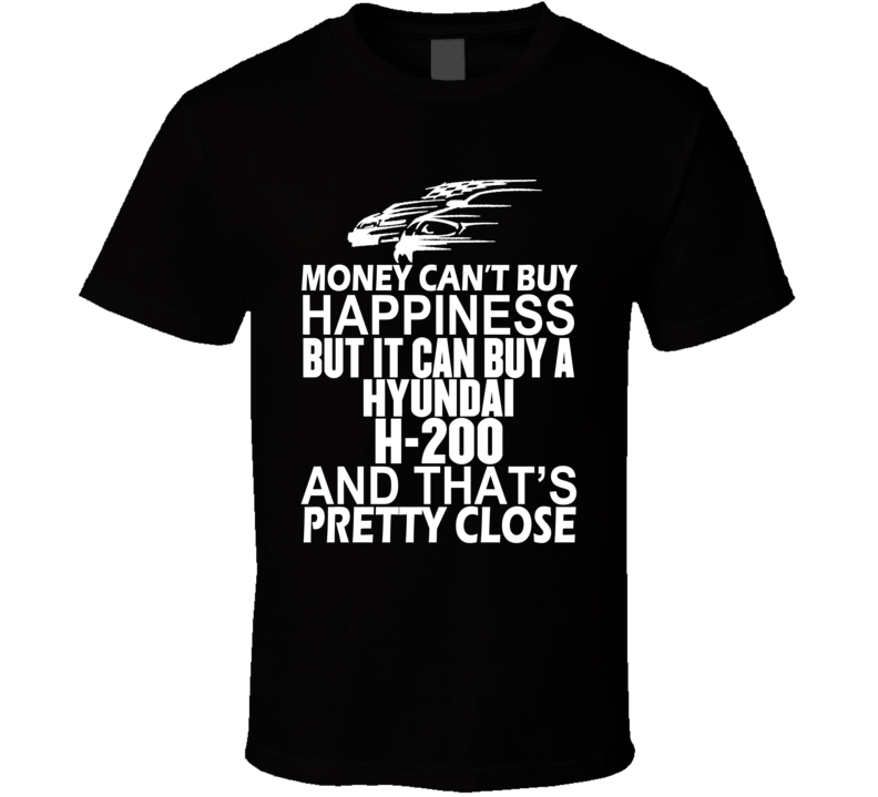 Money Can't Buy Happiness It Can Buy A Hyundai H-200 Car T Shirt Money Can't Buy Happiness It Can Buy A Hyundai H-200 Car T Shirt