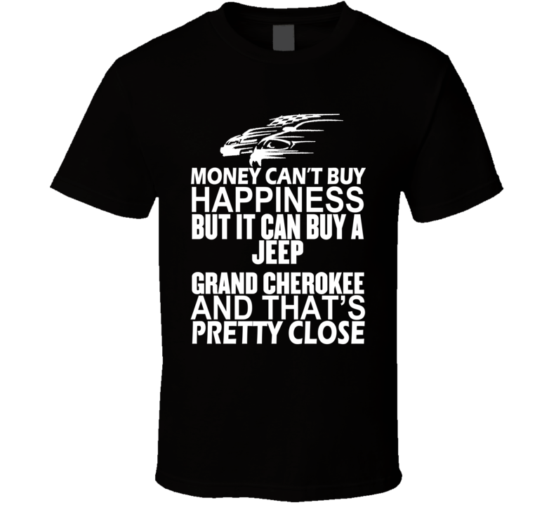 Money Can't Buy Happiness It Can Buy A Jeep Grand Cherokee Car T Shirt Money Can't Buy Happiness It Can Buy A Jeep Grand Cherokee Car T Shirt