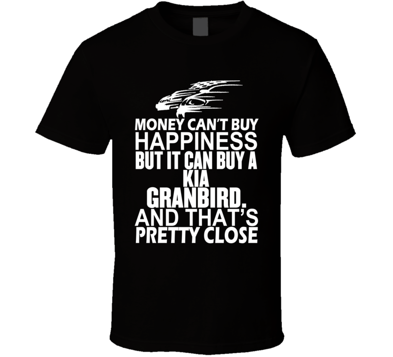 Money Can't Buy Happiness It Can Buy A Kia Granbird. Car T Shirt