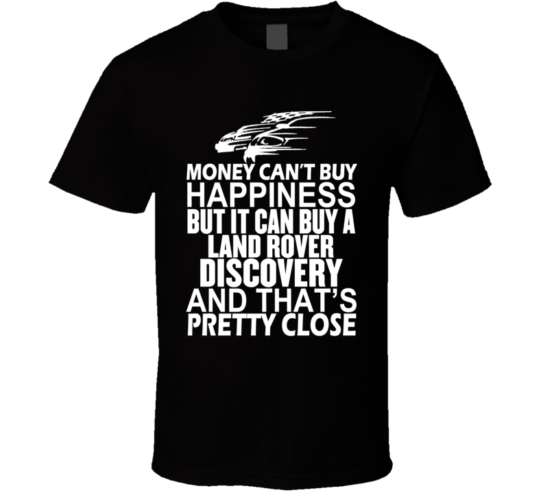 Money Can't Buy Happiness It Can Buy A Land Rover Discovery Car T Shirt Money Can't Buy Happiness It Can Buy A Land Rover Discovery Car T Shirt
