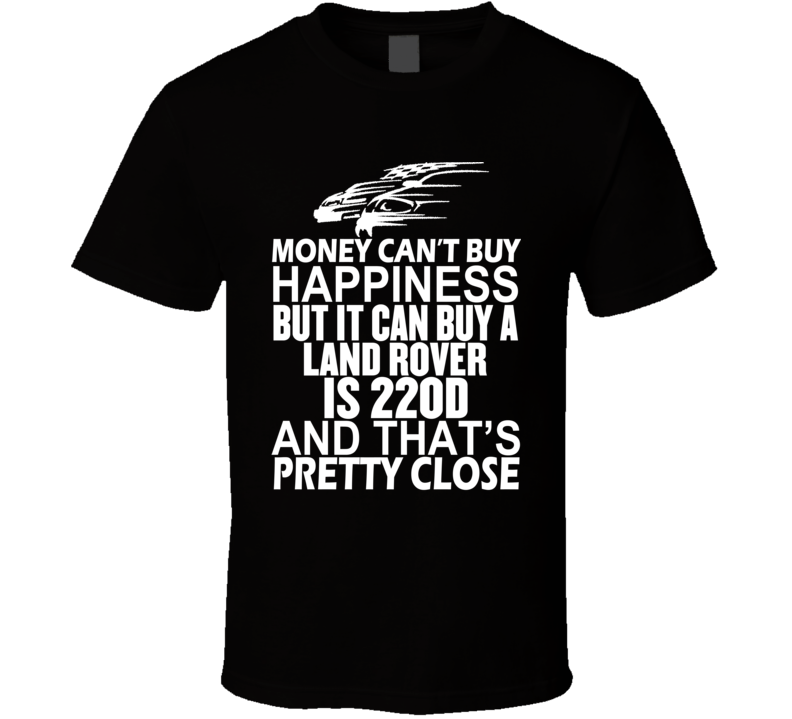 Money Can't Buy Happiness It Can Buy A Land Rover IS 220d Car T Shirt Money Can't Buy Happiness It Can Buy A Land Rover IS 220d Car T Shirt