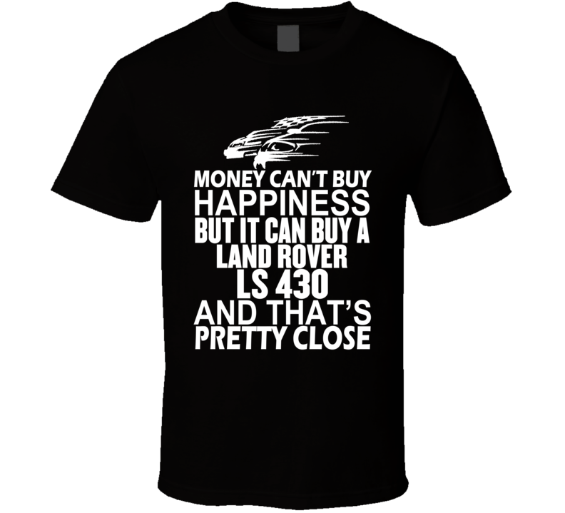 Money Can't Buy Happiness It Can Buy A Land Rover LS 430 Car T Shirt Money Can't Buy Happiness It Can Buy A Land Rover LS 430 Car T Shirt