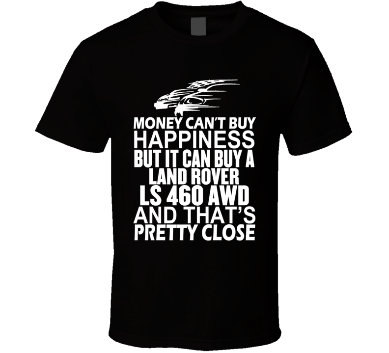 Money Can't Buy Happiness It Can Buy A Land Rover LS 460 AWD Car T Shirt