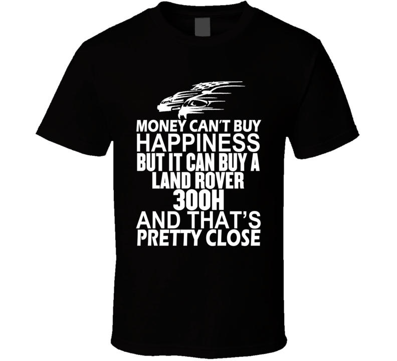 Money Can't Buy Happiness It Can Buy A Land Rover 300h Car T Shirt Money Can't Buy Happiness It Can Buy A Land Rover 300h Car T Shirt