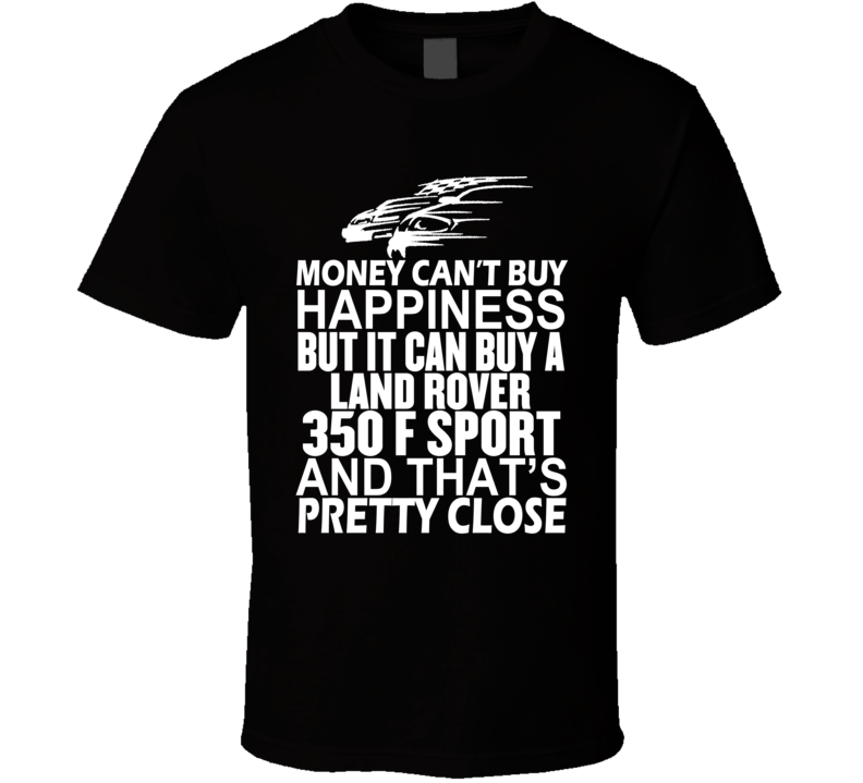 Money Can't Buy Happiness It Can Buy A Land Rover 350 F Sport Car T Shirt Money Can't Buy Happiness It Can Buy A Land Rover 350 F Sport Car T Shirt