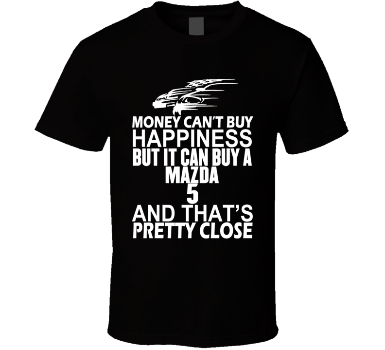 Money Can't Buy Happiness It Can Buy A Mazda 5 Car T Shirt Money Can't Buy Happiness It Can Buy A Mazda 5 Car T Shirt