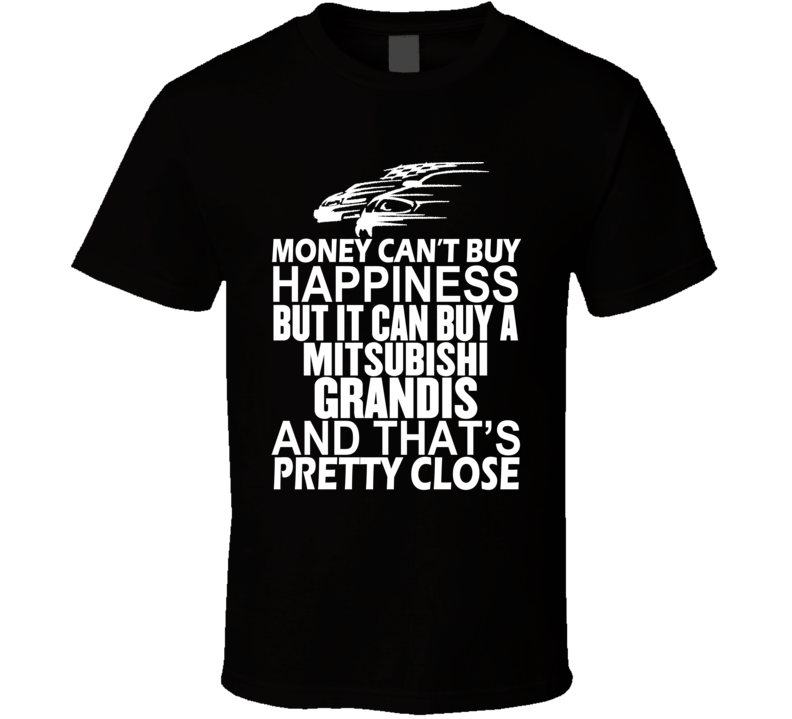 Money Can't Buy Happiness It Can Buy A Mitsubishi Grandis Car T Shirt Money Can't Buy Happiness It Can Buy A Mitsubishi Grandis Car T Shirt
