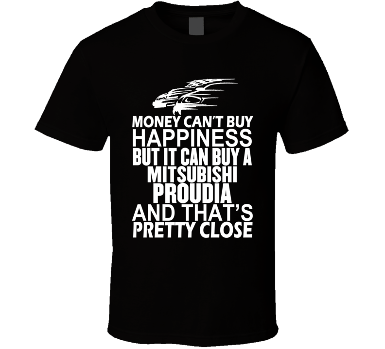 Money Can't Buy Happiness It Can Buy A Mitsubishi Proudia Car T Shirt Money Can't Buy Happiness It Can Buy A Mitsubishi Proudia Car T Shirt