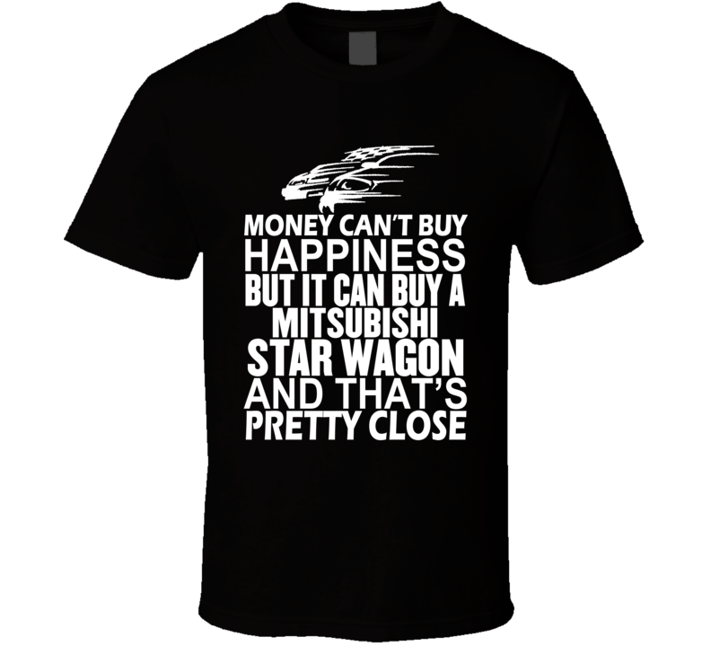 Money Can't Buy Happiness It Can Buy A Mitsubishi Star Wagon Car T Shirt Money Can't Buy Happiness It Can Buy A Mitsubishi Star Wagon Car T Shirt