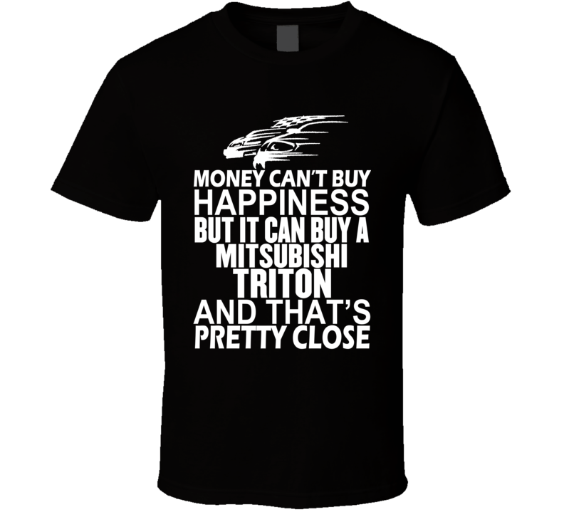 Money Can't Buy Happiness It Can Buy A Mitsubishi Triton Car T Shirt Money Can't Buy Happiness It Can Buy A Mitsubishi Triton Car T Shirt