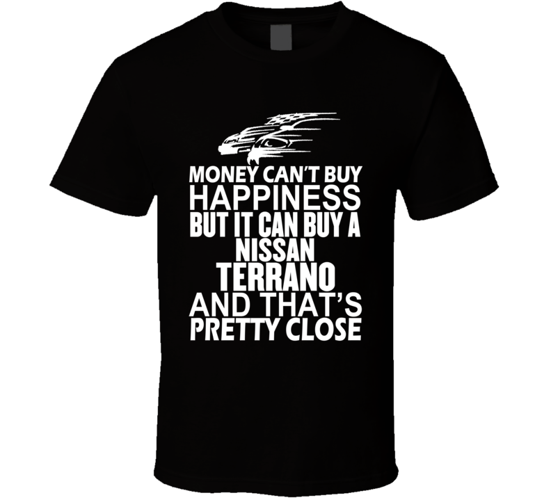 Money Can't Buy Happiness It Can Buy A Nissan Terrano Car T Shirt Money Can't Buy Happiness It Can Buy A Nissan Terrano Car T Shirt