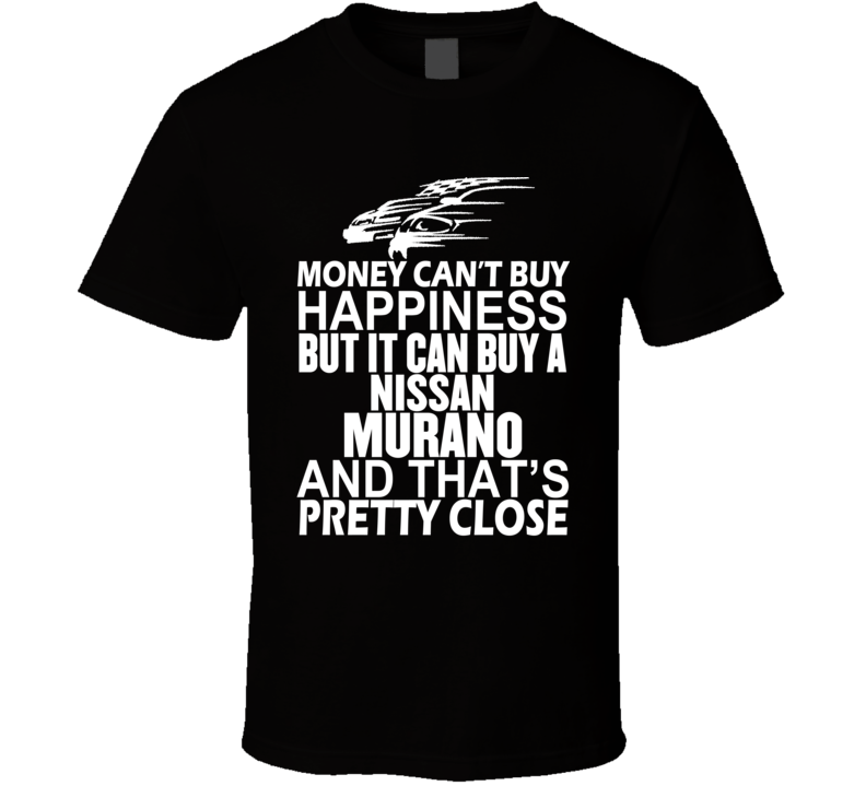 Money Can't Buy Happiness It Can Buy A Nissan Murano Car T Shirt Money Can't Buy Happiness It Can Buy A Nissan Murano Car T Shirt