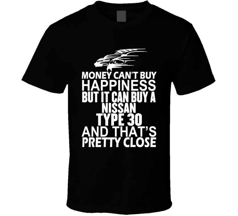 Money Can't Buy Happiness It Can Buy A Nissan Type 30 Car T Shirt Money Can't Buy Happiness It Can Buy A Nissan Type 30 Car T Shirt
