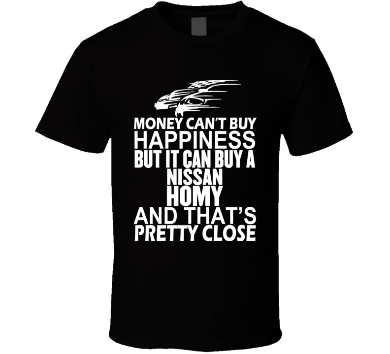 Money Can't Buy Happiness It Can Buy A Nissan Homy Car T Shirt Money Can't Buy Happiness It Can Buy A Nissan Homy Car T Shirt