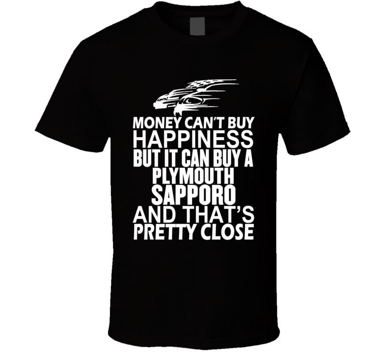 Money Can't Buy Happiness It Can Buy A Plymouth Sapporo Car T Shirt Money Can't Buy Happiness It Can Buy A Plymouth Sapporo Car T Shirt