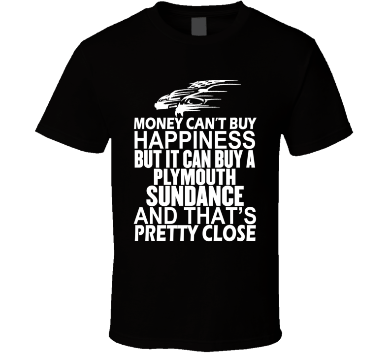 Money Can't Buy Happiness It Can Buy A Plymouth Sundance Car T Shirt Money Can't Buy Happiness It Can Buy A Plymouth Sundance Car T Shirt