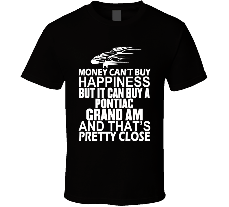 Money Can't Buy Happiness It Can Buy A Pontiac Grand Am Car T Shirt Money Can't Buy Happiness It Can Buy A Pontiac Grand Am Car T Shirt