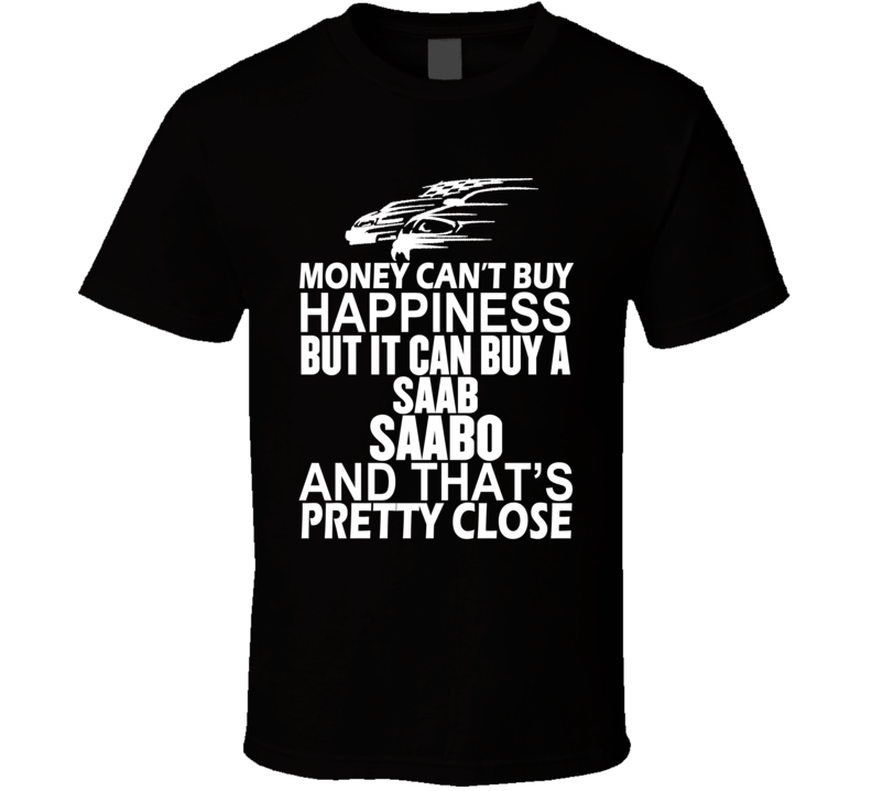 Money Can't Buy Happiness It Can Buy A Saab SAABO Car T Shirt Money Can't Buy Happiness It Can Buy A Saab SAABO Car T Shirt