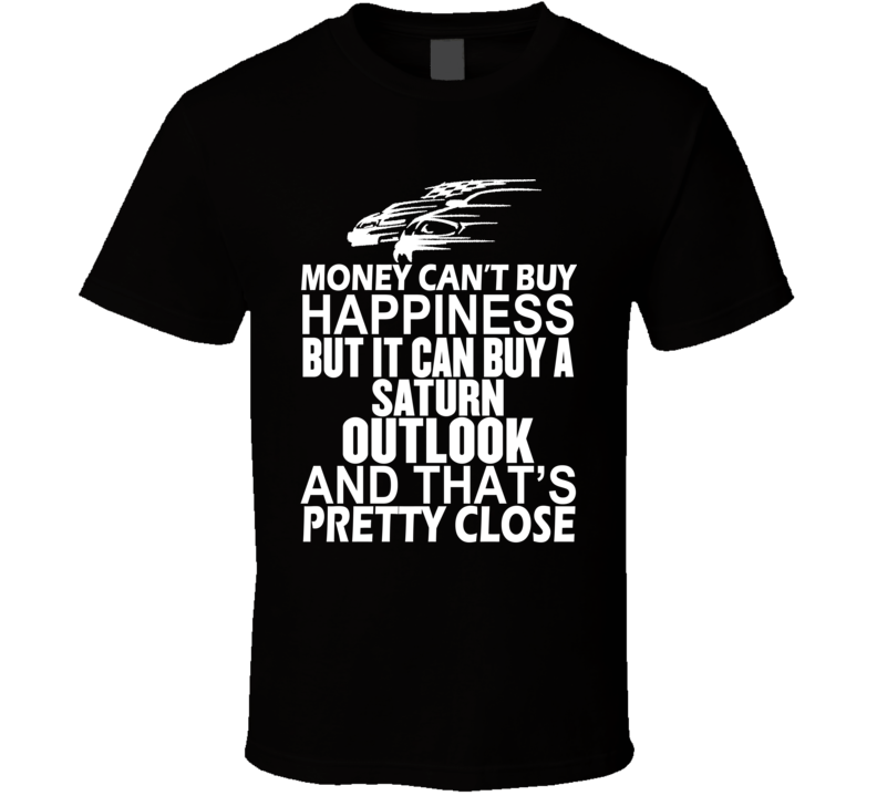 Money Can't Buy Happiness It Can Buy A Saturn Outlook Car T Shirt Money Can't Buy Happiness It Can Buy A Saturn Outlook Car T Shirt