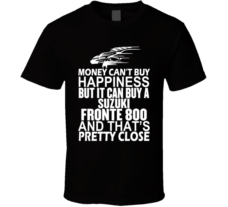 Money Can't Buy Happiness It Can Buy A Suzuki Fronte 800 Car T Shirt Money Can't Buy Happiness It Can Buy A Suzuki Fronte 800 Car T Shirt