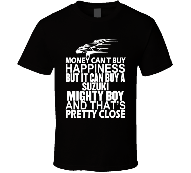 Money Can't Buy Happiness It Can Buy A Suzuki Mighty Boy Car T Shirt Money Can't Buy Happiness It Can Buy A Suzuki Mighty Boy Car T Shirt