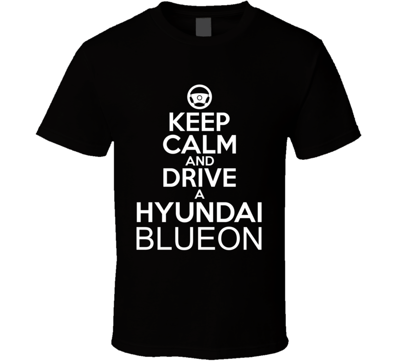 Keep Calm And Drive A Hyundai BlueOn Car Shirt Keep Calm And Drive A Hyundai BlueOn Car Shirt