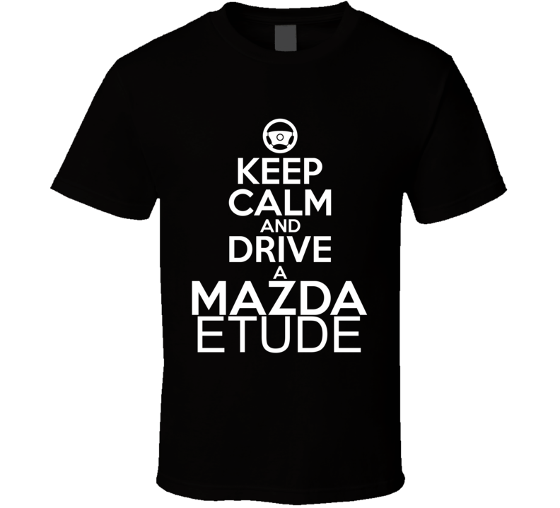 Keep Calm And Drive A Mazda Etude Car Shirt Keep Calm And Drive A Mazda Etude Car Shirt