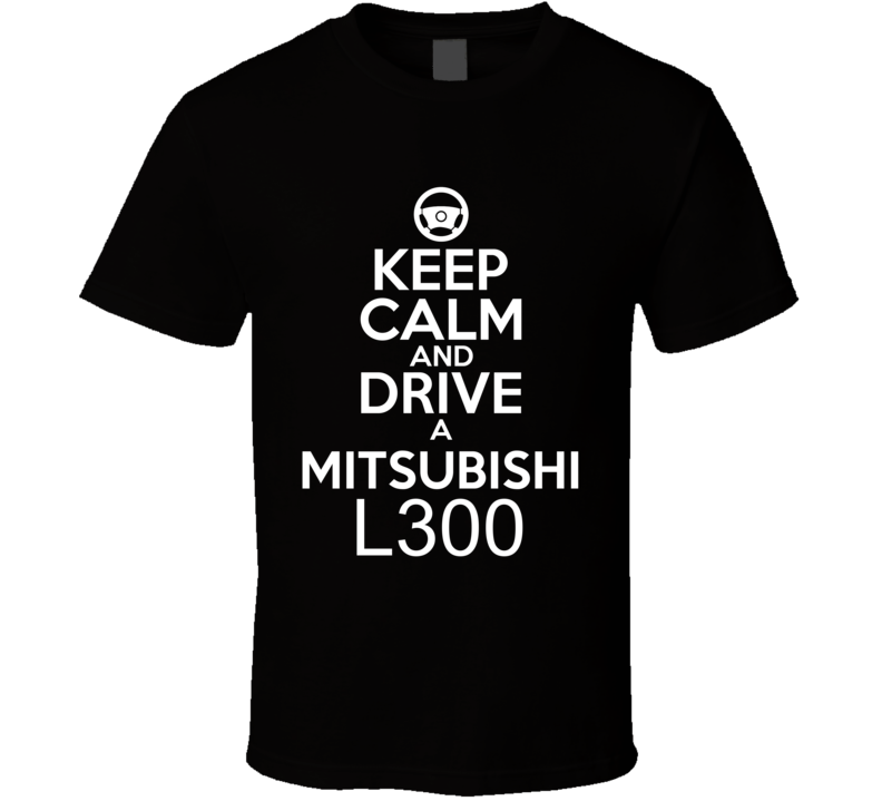Keep Calm And Drive A Mitsubishi L300 Car Shirt Keep Calm And Drive A Mitsubishi L300 Car Shirt