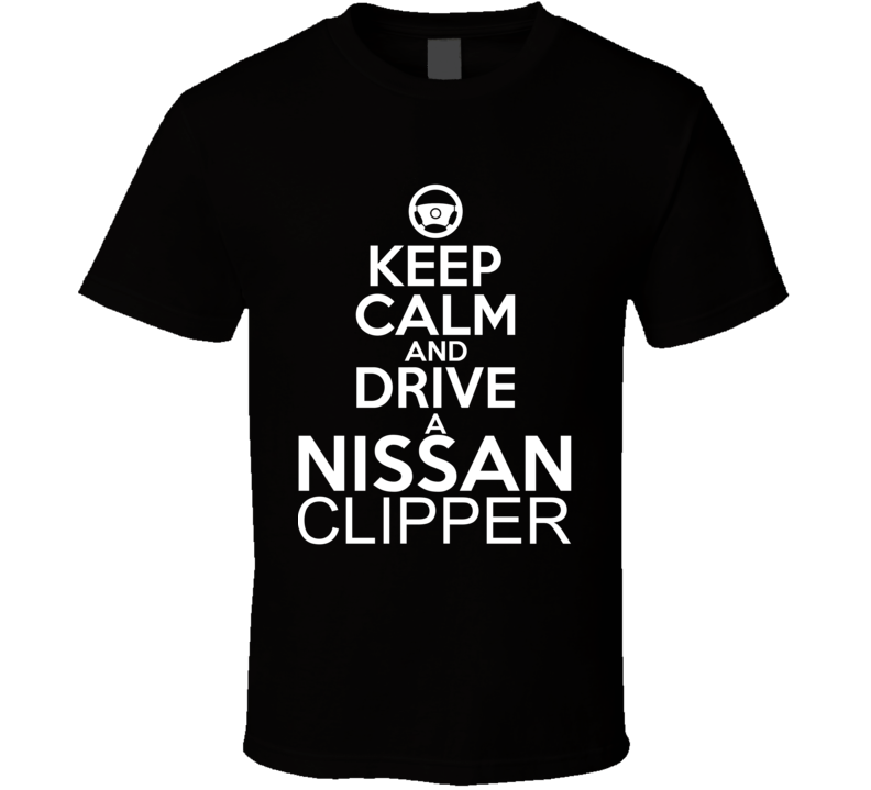 Keep Calm And Drive A Nissan Clipper Car Shirt Keep Calm And Drive A Nissan Clipper Car Shirt