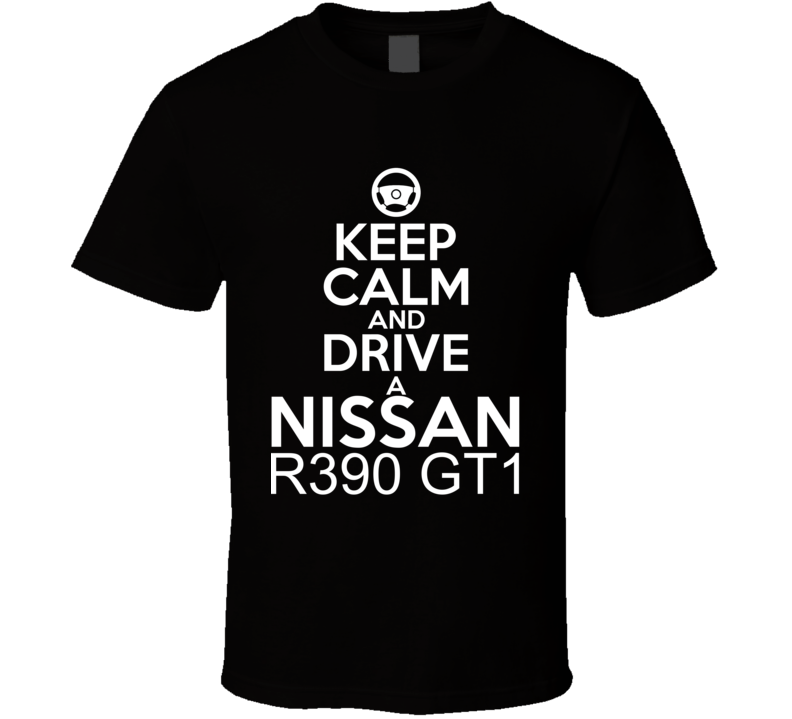 Keep Calm And Drive A Nissan R390 GT1 Car Shirt Keep Calm And Drive A Nissan R390 GT1 Car Shirt