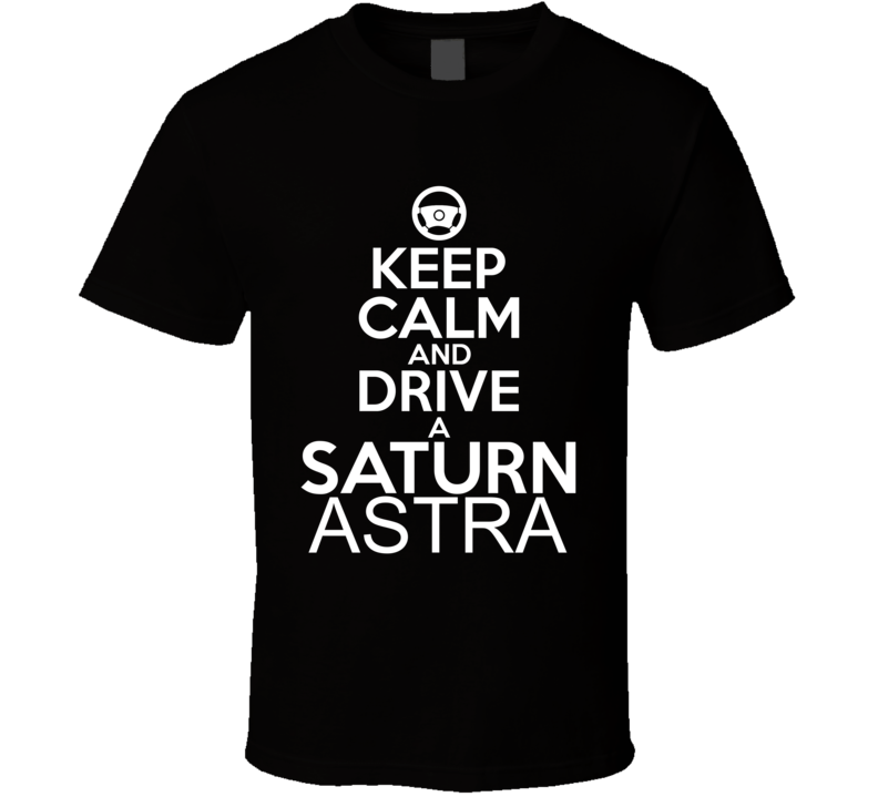 Keep Calm And Drive A Saturn Astra Car Shirt Keep Calm And Drive A Saturn Astra Car Shirt