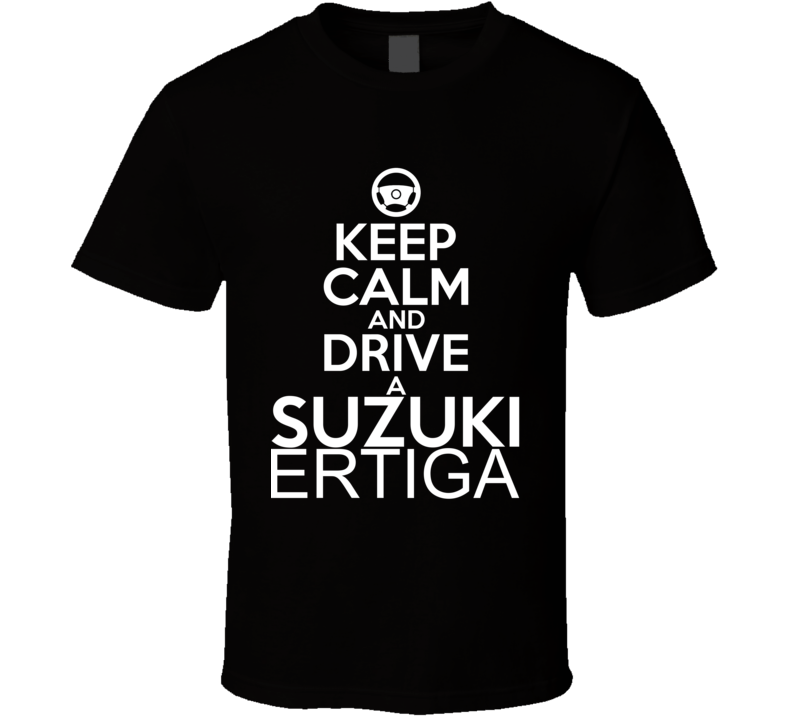 Keep Calm And Drive A Suzuki Ertiga Car Shirt Keep Calm And Drive A Suzuki Ertiga Car Shirt