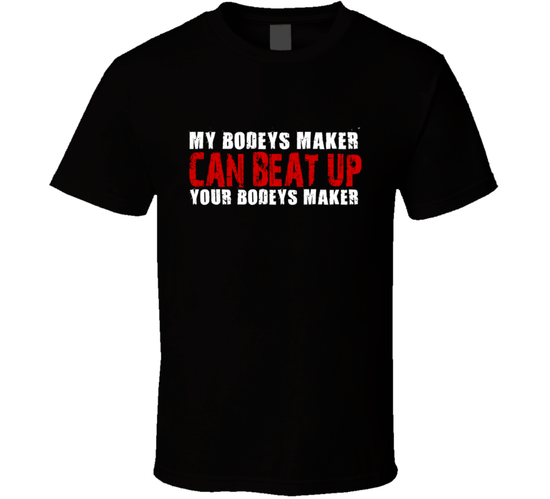 My Bodeys Maker Can Beat Up Your Bodeys Maker Funny T Shirt My Bodeys Maker Can Beat Up Your Bodeys Maker Funny T Shirt