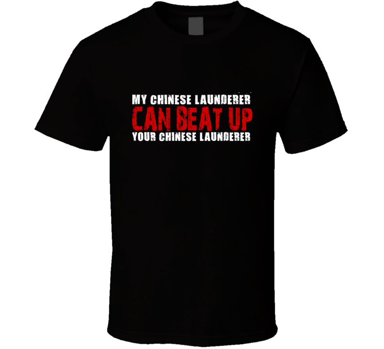 My Chinese Launderer Can Beat Up Your Chinese Launderer Funny T Shirt My Chinese Launderer Can Beat Up Your Chinese Launderer Funny T Shirt