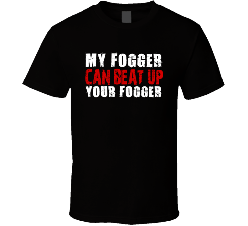My Fogger Can Beat Up Your Fogger Funny T Shirt My Fogger Can Beat Up Your Fogger Funny T Shirt