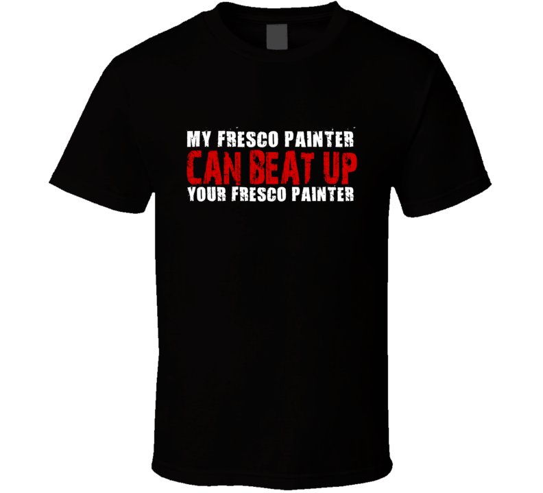 My Fresco Painter Can Beat Up Your Fresco Painter Funny T Shirt My Fresco Painter Can Beat Up Your Fresco Painter Funny T Shirt