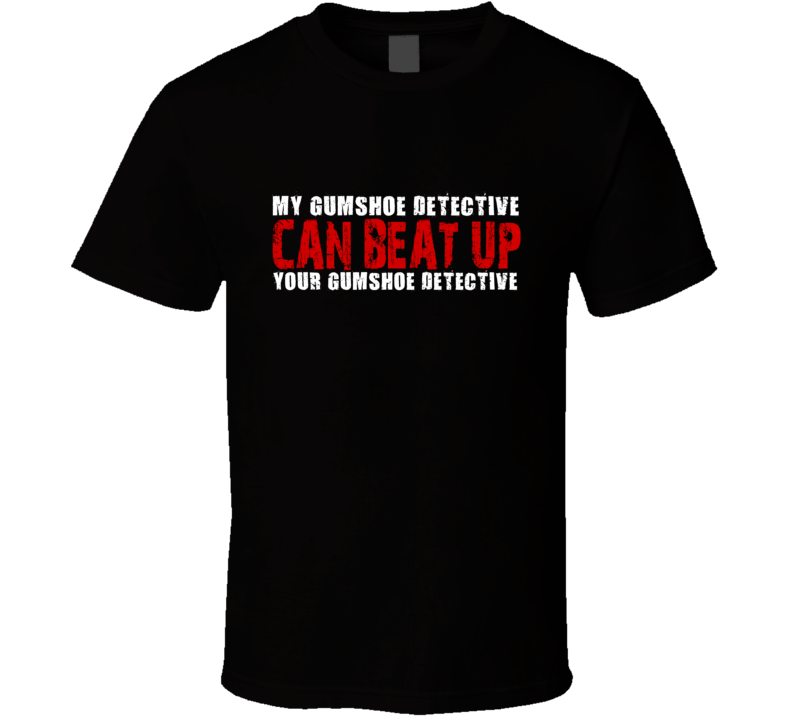 My Gumshoe Detective Can Beat Up Your Gumshoe Detective Funny T Shirt My Gumshoe Detective Can Beat Up Your Gumshoe Detective Funny T Shirt