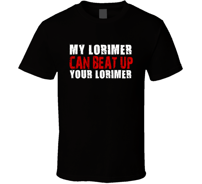 My Lorimer Can Beat Up Your Lorimer Funny T Shirt My Lorimer Can Beat Up Your Lorimer Funny T Shirt