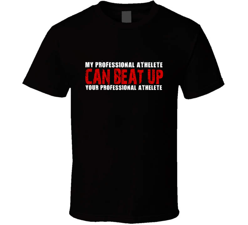 My Professional Athelete Can Beat Up Your Professional Athelete Funny T Shirt My Professional Athelete Can Beat Up Your Professional Athelete Funny T Shirt