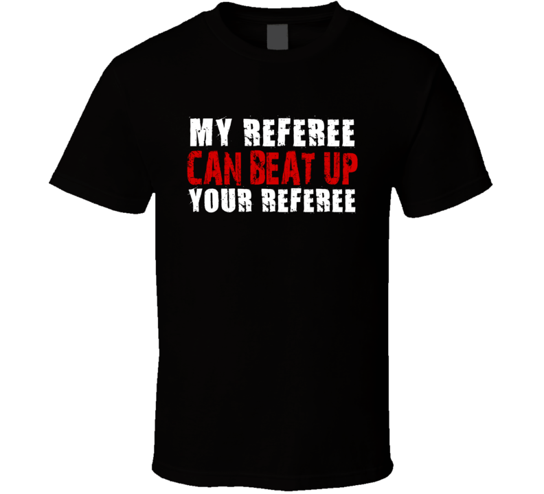 My Referee Can Beat Up Your Referee Funny T Shirt