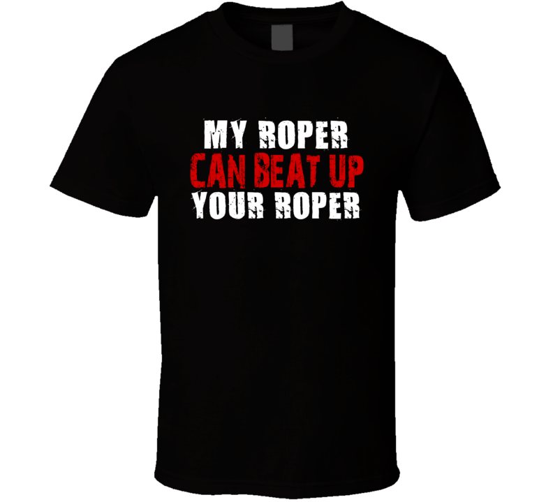 My Roper Can Beat Up Your Roper Funny T Shirt My Roper Can Beat Up Your Roper Funny T Shirt