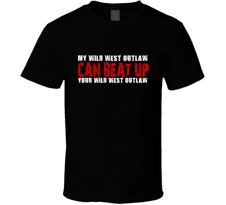 My Wild West Outlaw Can Beat Up Your Wild West Outlaw Funny T Shirt My Wild West Outlaw Can Beat Up Your Wild West Outlaw Funny T Shirt
