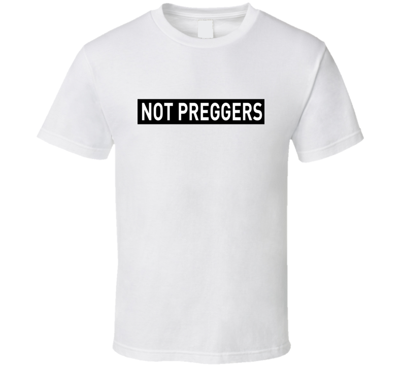 Not Preggers Pregnancy Announcement Parody T Shirt Not Preggers Pregnancy Announcement Parody T Shirt