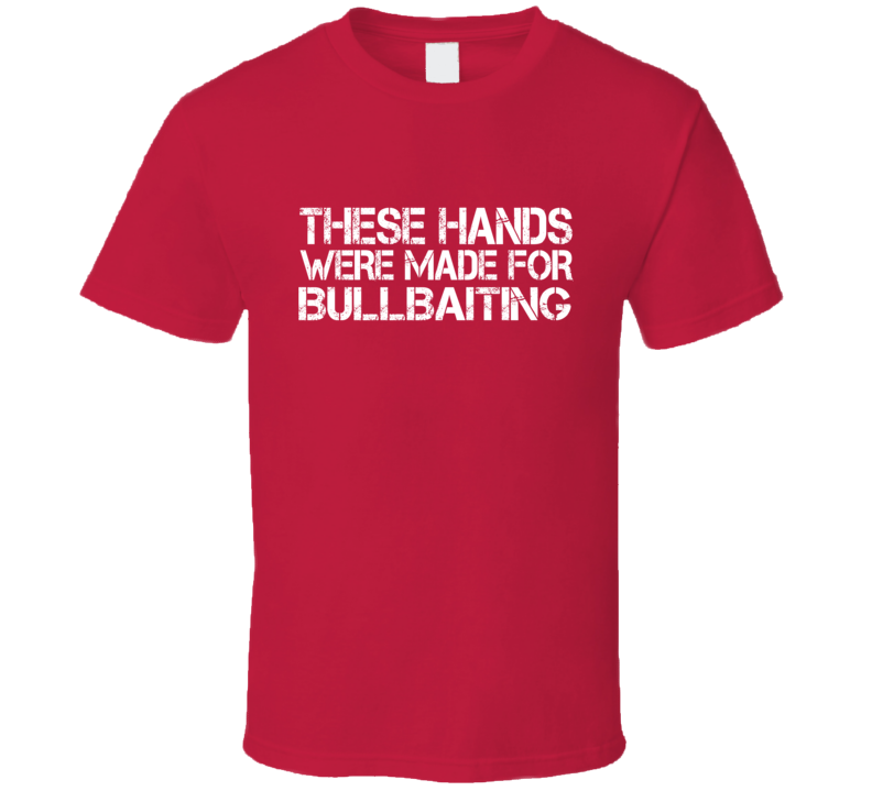 These Hands Were Made For bullbaiting T Shirt These Hands Were Made For bullbaiting T Shirt