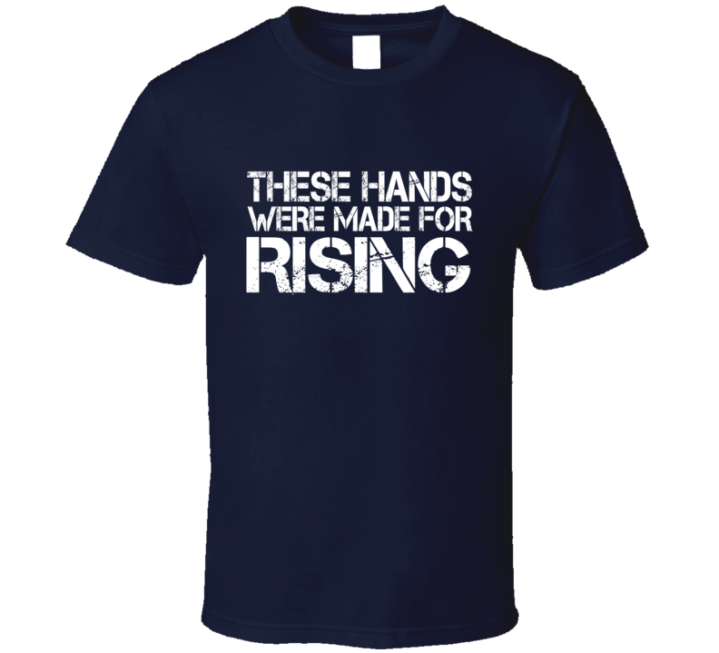 These Hands Were Made For rising T Shirt These Hands Were Made For rising T Shirt