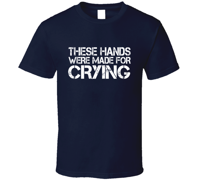 These Hands Were Made For crying T Shirt These Hands Were Made For crying T Shirt