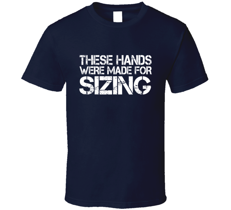 These Hands Were Made For sizing T Shirt These Hands Were Made For sizing T Shirt