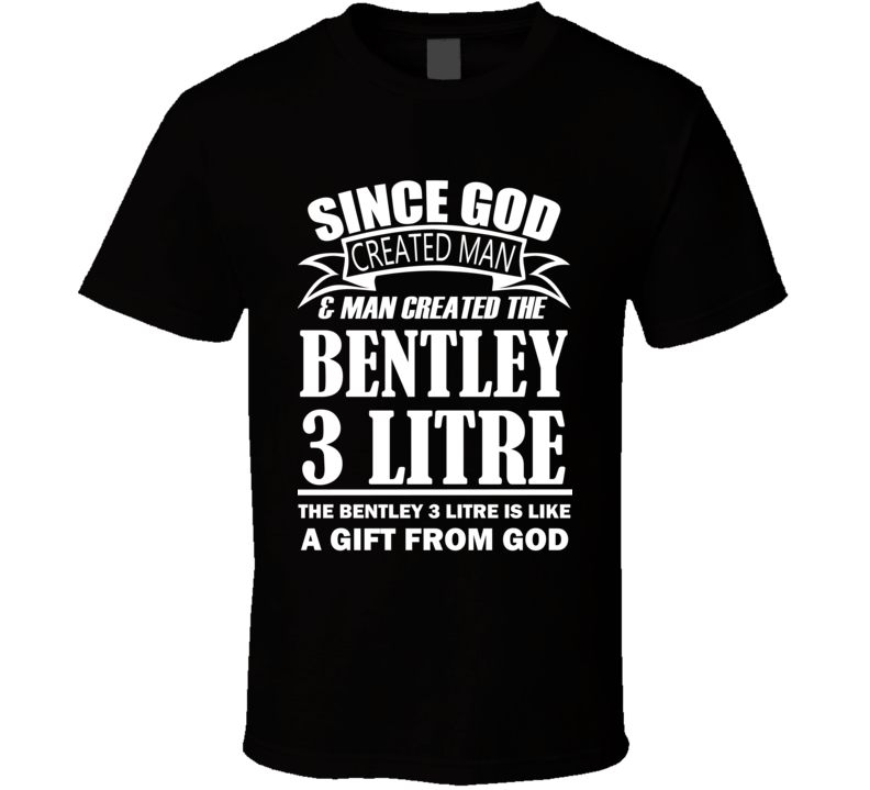 God Created Man And The Bentley 3 Litre Is A Gift T Shirt God Created Man And The Bentley 3 Litre Is A Gift T Shirt