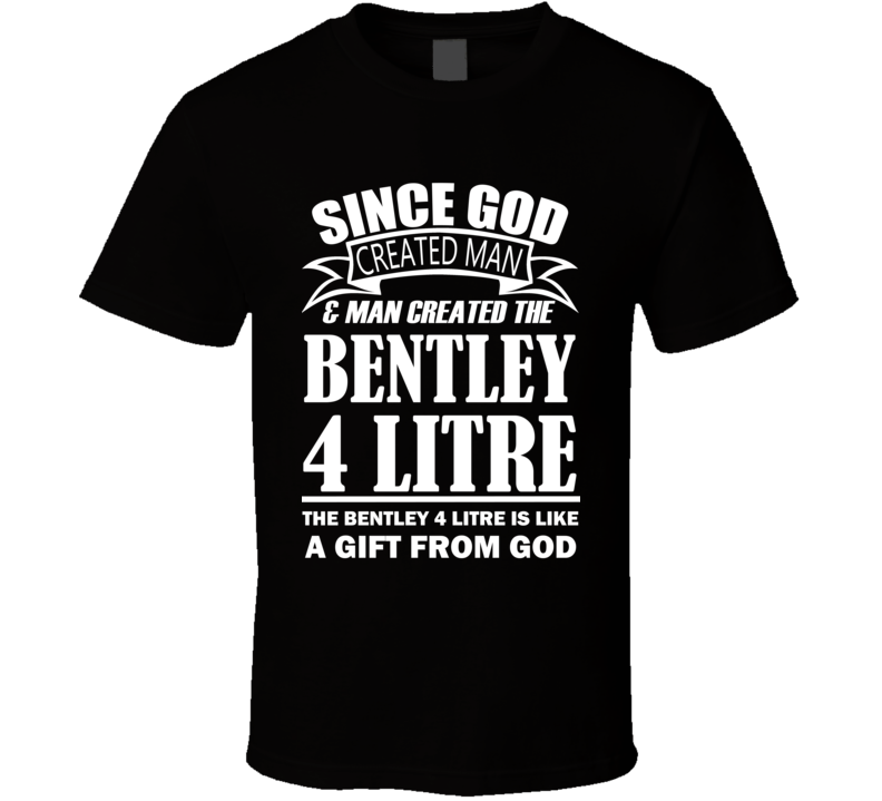 God Created Man And The Bentley 4 Litre Is A Gift T Shirt God Created Man And The Bentley 4 Litre Is A Gift T Shirt